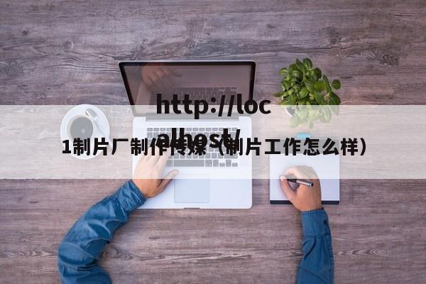 1制片厂制作传媒（制片工作怎么样）
