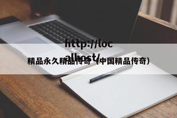 精品永久精品传奇（中国精品传奇）