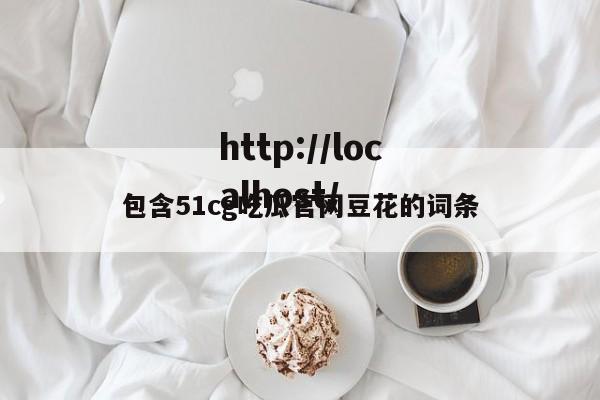 包含51cg吃瓜官网豆花的词条