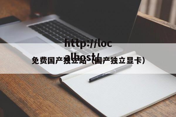 免费国产独立站（国产独立显卡）