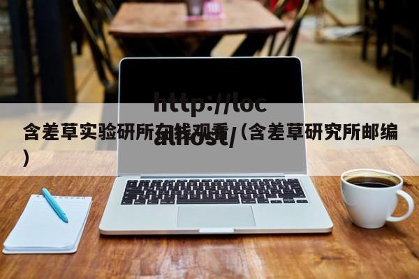 含差草实验研所在线观看（含差草研究所邮编）