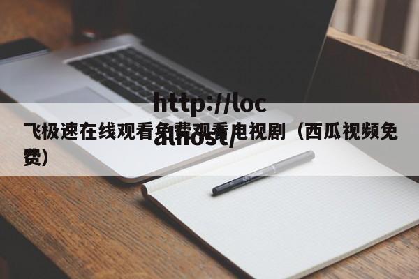 飞极速在线观看免费观看电视剧（西瓜视频免费）